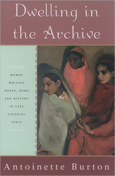 Dwelling the Archive: Women Writing House, Home, and History Late Colonial India