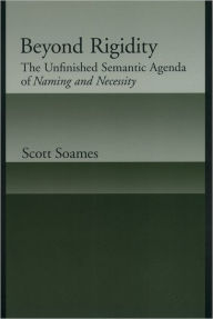 Title: Beyond Rigidity: The Unfinished Semantic Agenda of Naming and Necessity / Edition 1, Author: Scott Soames