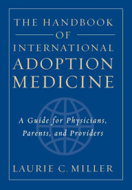 Title: The Handbook of International Adoption Medicine: A Guide for Physicians, Parents, and Providers, Author: Laurie C. Miller