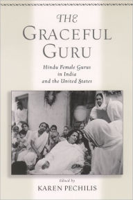 Title: The Graceful Guru: Hindu Female Gurus in India and the United States / Edition 1, Author: Karen  Pechilis
