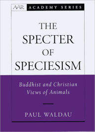 Title: The Specter of Speciesism: Buddhist and Christian Views of Animals, Author: Paul Waldau