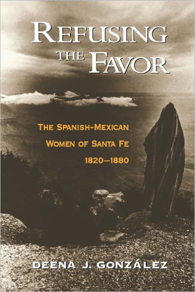 Refusing the Favor: The Spanish-Mexican Women of Santa Fe, 1820-1880 / Edition 1