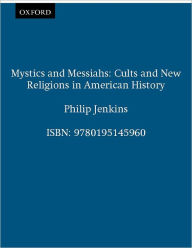 Title: Mystics and Messiahs: Cults and New Religions in American History / Edition 1, Author: Philip Jenkins