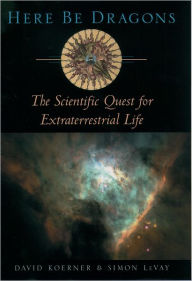 Title: Here Be Dragons: The Scientific Quest for Extraterrestrial Life / Edition 1, Author: David Koerner