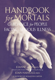 Title: Handbook for Mortals: Guidance for People Facing Serious Illness, Author: Joanne Lynn