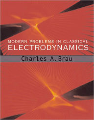 Title: Modern Problems in Classical Electrodynamics / Edition 1, Author: Charles A. Brau