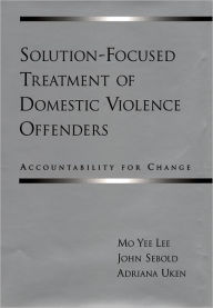 Title: Solution-Focused Treatment of Domestic Violence Offenders: Accountability for Change / Edition 1, Author: Mo Yee Lee