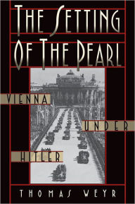 Title: The Setting of the Pearl: Vienna under Hitler, Author: Thomas Weyr
