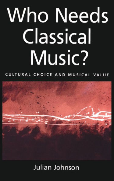 Who Needs Classical Music?: Cultural Choice and Musical Value / Edition 1