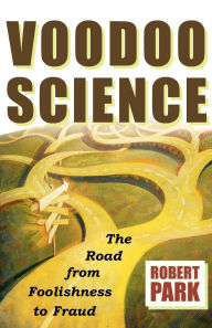 Title: Voodoo Science: The Road from Foolishness to Fraud, Author: Robert L. Park