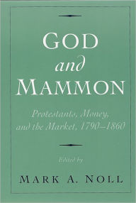Title: God and Mammon: Protestants, Money, and the Market, 1790-1860, Author: Mark A. Noll