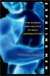 Title: Exposing Men: The Science and Politics of Male Reproduction, Author: Cynthia R. Daniels