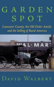 Title: Garden Spot: Lancaster County, the Old Order Amish, and the Selling of Rural America, Author: David Walbert