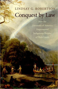 Title: Conquest by Law: How the Discovery of America Dispossessed Indigenous Peoples of Their Lands, Author: Lindsay G. Robertson