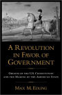 A Revolution in Favor of Government: Origins of the U.S. Constitution and the Making of the American State / Edition 1