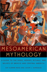 Title: Mesoamerican Mythology: A Guide to the Gods, Heroes, Rituals, and Beliefs of Mexico and Central America, Author: Kay Almere Read