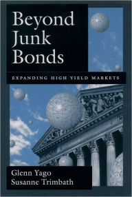 Title: Beyond Junk Bonds: Expanding High Yield Markets, Author: Glenn Yago