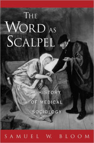 Title: The Word As Scalpel: A History of Medical Sociology / Edition 1, Author: Samuel W. Bloom