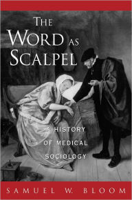 Title: The Word as Scalpel: A History of Medical Sociology / Edition 1, Author: Samuel William Bloom