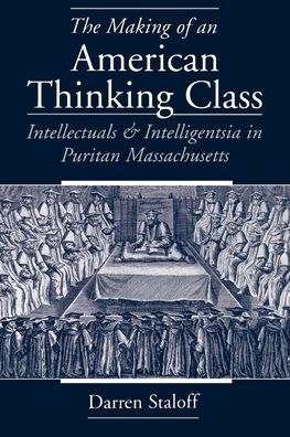The Making of an American Thinking Class: Intellectuals and Intelligentsia in Puritan Massachusetts / Edition 1