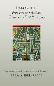 Title: Damascius' Problems and Solutions Regarding First Principles, Author: Sara Ahbel-Rappe