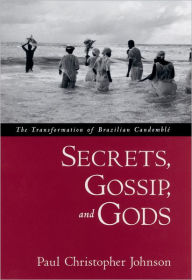 Title: Secrets, Gossip, and Gods: The Transformation of Brazilian Candombl, Author: Paul Christopher Johnson