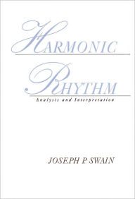 Title: Harmonic Rhythm: Analysis and Interpretation, Author: Joseph P. Swain