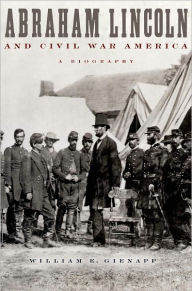 Title: Abraham Lincoln and Civil War America: A Biography / Edition 1, Author: William E. Gienapp