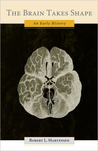 Title: The Brain Takes Shape: An Early History, Author: Robert L. Martensen