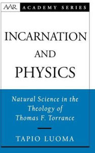 Title: Incarnation and Physics: Natural Science in the Theology of Thomas F. Torrance, Author: Tapio Luoma