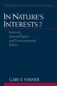 Title: In Nature's Interests?: Interests, Animal Rights, and Environmental Ethics, Author: Gary E. Varner