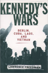 Title: Kennedy's Wars: Berlin, Cuba, Laos, and Vietnam, Author: Lawrence Freedman