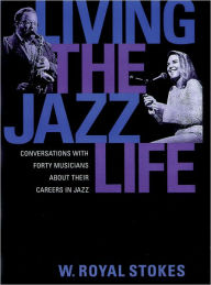 Title: Living the Jazz Life: Conversations with Forty Musicians about Their Careers in Jazz, Author: W. Royal Stokes