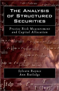 Title: The Analysis of Structured Securities: Precise Risk Measurement and Capital Allocation / Edition 1, Author: Sylvain Raynes