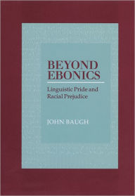 Title: Beyond Ebonics: Linguistic Pride and Racial Prejudice / Edition 1, Author: John Baugh