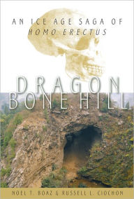 Title: Dragon Bone Hill: An Ice-Age Saga of Homo erectus, Author: Noel T. Boaz