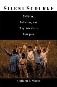 Title: Silent Scourge: Children, Pollution, and why Scientists Disagree / Edition 1, Author: Colleen F. Moore