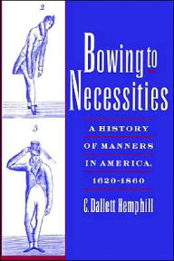 Title: Bowing to Necessities: A History of Manners in America, 1620-1860 / Edition 1, Author: C. Dallett Hemphill