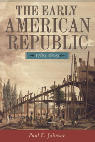 Title: The Early American Republic, 1789-1829 / Edition 1, Author: Paul E. E. Johnson