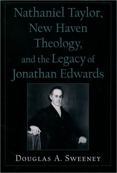 Nathaniel Taylor, New Haven Theology, and the Legacy of Jonathan Edwards