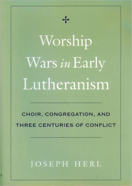 Worship Wars in Early Lutheranism: Choir, Congregation, and Three Centuries of Conflict