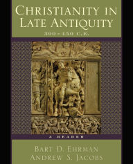 Title: Christianity in Late Antiquity, 300-450 C.E.: A Reader / Edition 1, Author: Bart D. Ehrman