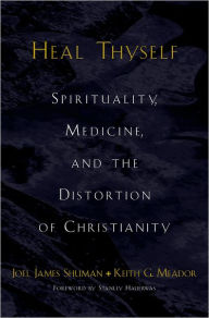 Title: Heal Thyself: Spirituality, Medicine, and the Distortion of Christianity, Author: Joel James Shuman