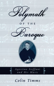 Title: Polymath of the Baroque: Agostino Steffani and His Music, Author: Colin Timms