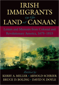 Title: Irish Immigrants in the Land of Canaan: Letters and Memoirs from Colonial and Revolutionary America, 1675-1815 / Edition 1, Author: Kerby A. Miller
