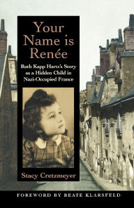 Title: Your Name Is Renï¿½e: Ruth Kapp Hartz's Story as a Hidden Child in Nazi-Occupied France, Author: Stacy Cretzmeyer