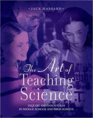 Title: The Art of Teaching Science: Inquiry and Innovation in Middle School and High School / Edition 1, Author: Jack Hassard