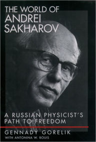 Title: The World of Andrei Sakharov: A Russian Physicist's Path to Freedom, Author: Gennady Gorelik