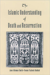 Title: The Islamic Understanding of Death and Resurrection / Edition 1, Author: Jane Idelman Smith