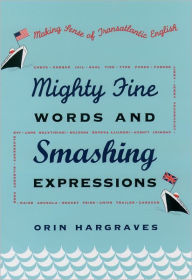 Title: Mighty Fine Words and Smashing Expressions: Making Sense of Transatlantic English, Author: Orin Hargraves